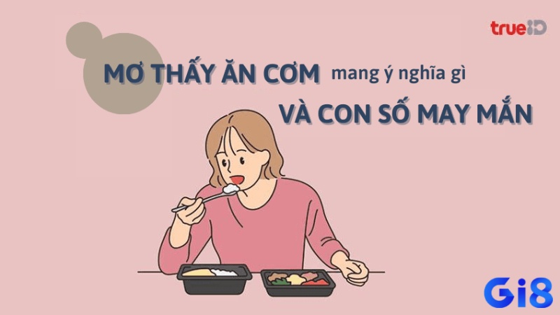 Giải mã chi tiết từng giấc mơ cùng con số may mắn khi mơ thấy ăn cơm