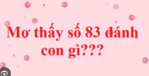 Mơ thấy số 83 đánh con gì may mắn, dễ trúng nhất?