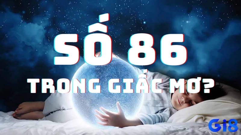 Khám phá những ý nghĩa đặc biệt liên quan đến giấc mơ thấy số 86 nhé