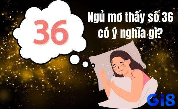 Mơ thấy số 36 mang tới ý nghĩa rất đặc biệt 