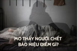 Mơ thấy người đã chết về đánh đề con gì giúp anh em thắng lớn